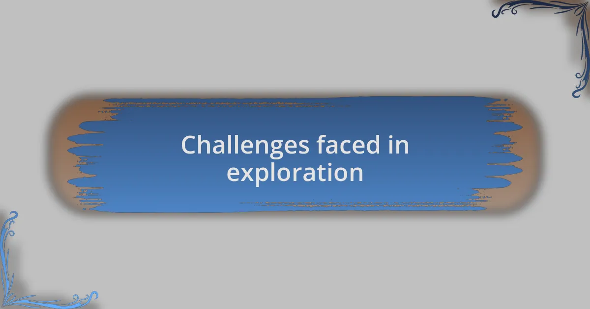 Challenges faced in exploration