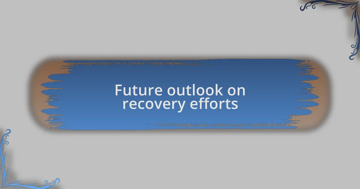 Future outlook on recovery efforts